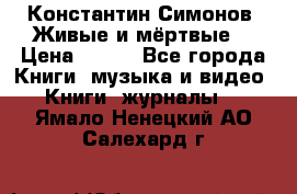 Константин Симонов “Живые и мёртвые“ › Цена ­ 100 - Все города Книги, музыка и видео » Книги, журналы   . Ямало-Ненецкий АО,Салехард г.